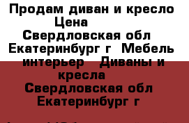 Продам диван и кресло › Цена ­ 7 500 - Свердловская обл., Екатеринбург г. Мебель, интерьер » Диваны и кресла   . Свердловская обл.,Екатеринбург г.